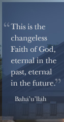 This is the changeless faith of God, eternal in the past, eternal in the future. - Bahá’u’lláh